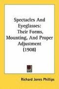 Spectacles and Eyeglasses: Their Forms, Mounting, and Proper Adjustment (1908) - Phillips Richard Jones