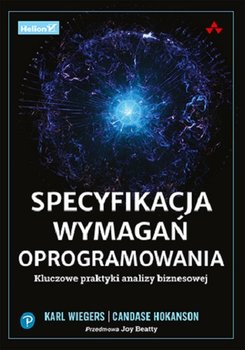 Specyfikacja wymagań oprogramowania. Kluczowe praktyki analizy biznesowej - Wiegers E Karl, Candase Hokanson