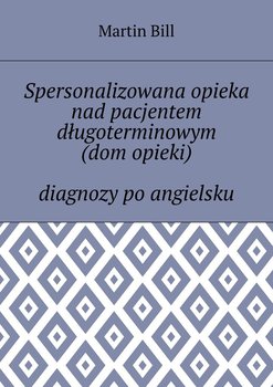 Spersonalizowana opieka nad pacjentem długoterminowym. Dom opieki. Diagnozy po angielsku - Bill Martin