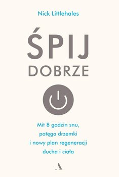 Śpij dobrze. Mit 8 godzin snu, potęga drzemki i nowy plan regeneracji ducha i ciała - Littlehales Nick