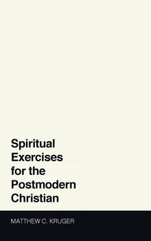 Spiritual Exercises for the Postmodern Christian - Kruger Matthew C.