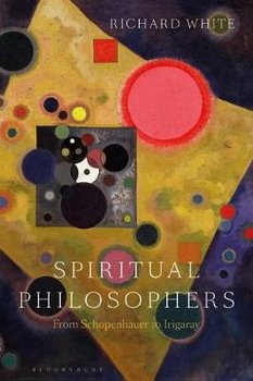 Spiritual Philosophers: From Schopenhauer to Irigaray - White Richard