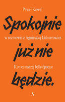 Spokojnie już nie będzie. Koniec naszej belle epoque Lichnerowicz Agnieszka, Kowal Paweł