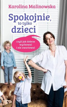 Spokojnie, to tylko dzieci, czyli jak dobrze wychować i nie zwariować - Malinowska Karolina