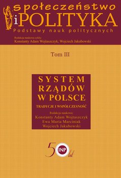Społeczeństwo i polityka. Podstawy nauk politycznych. Tom 3. System rządów w Polsce. Tradycje i współczesność - Opracowanie zbiorowe