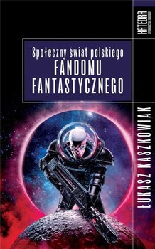 Społeczny świat polskiego fandomu fantastycznego - Łukasz Kaszkowiak