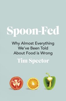 Spoon-Fed: Why almost everything weve been told about food is wrong - Spector Tim