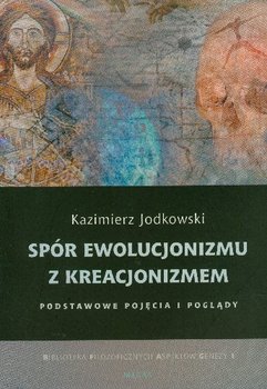 Spór Ewolucjonizmu z Kreacjonizmem. Podstawowe pojęcia i poglądy - Jodkowski Kazimierz