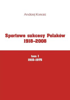 Sportowe sukcesy Polaków 1918-2008. Tom 1. 1918-1975 - Korsarz Andrzej
