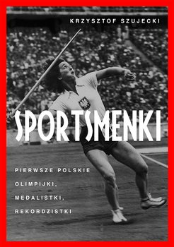 Sportsmenki. Pierwsze polskie olimpijki, medalistki, rekordzistki - Szujecki Krzysztof