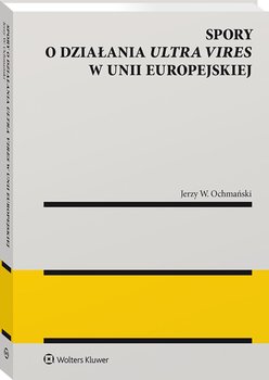 Spory o działania ultra vires w Unii Europejskiej - Ochmański Jerzy W.