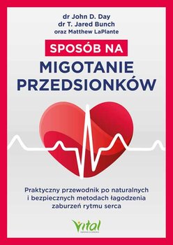 Sposób na migotanie przedsionków. Praktyczny przewodnik po naturalnych i bezpiecznych metodach łagodzenia zaburzeń rytmu serca - D. Day John, Jared Bunch T., LaPlante Matthew