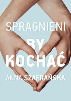Spragnieni, by kochać - Szafrańska Anna