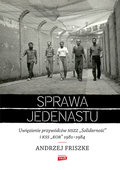 Sprawa jedenastu. Uwięzienie przywódców NSZZ "Solidarność" i KSS "KOR" 1981-1984 - Friszke Andrzej