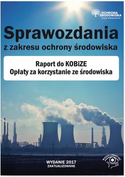 Sprawozdania z zakresu ochrony środowiska. Raport do KOBiZE. Opłaty za korzystanie ze środowiska - Opracowanie zbiorowe