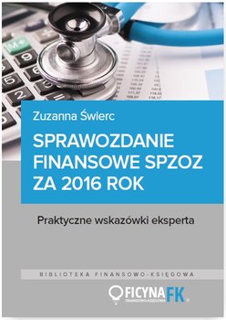 Sprawozdanie finansowe samodzielnego publicznego zakładu opieki zdrowotnej za 2016 rok. Praktyczne wskazówki eksperta - Świerc Zuzanna