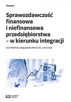 Sprawozdawczość finansowa i niefinansowa przedsiębiorstwa - w kierunku integracji - Walińska Ewa, Bek-Gaik Bogusława, Gad Jacek