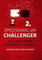 Sprzedawaj jak Challenger. Strategie kontroli komunikacji z klientem Dixon Matthew, Adamson Brent