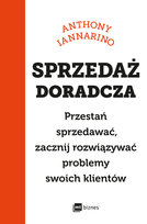Sprzedaż doradcza. Przestań sprzedawać, zacznij rozwiązywać problemy swoich klientów Iannarino Anthony