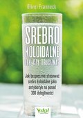 Srebro koloidalne – lek czy trucizna? Jak bezpiecznie stosować srebro koloidalne jako antybiotyk na ponad 300 dolegliwości - ebook PDF - Franneck Oliver