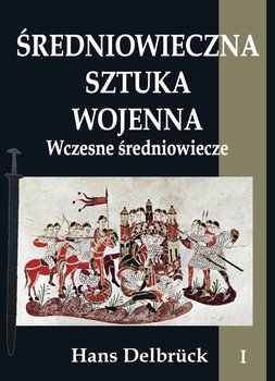 Średniowieczna sztuka wojenna. Tom 1. Wczesne średniowiecze - Delbruck Hans