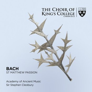 St Matthew Passion - The Choir of King’s College, Cambridge, Academy of Ancient Music, Gilchrist James, Rose Matthew, Bevan Sophie, Alisopp David, Brocq le Mark, Gaunt William