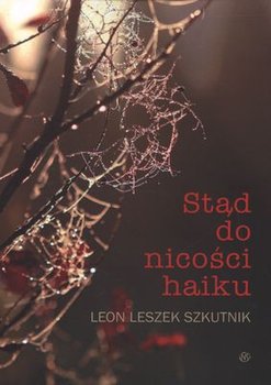 Stąd do nicości Haiku - Szkutnik Leon Leszek