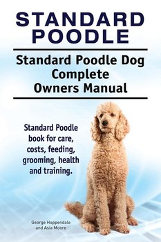 Standard Poodle. Standard Poodle Dog Complete Owners Manual. Standard Poodle book for care, costs, feeding, grooming, health and training. - Hoppendale George