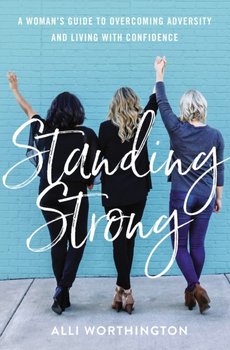 Standing Strong: A Womans Guide to Overcoming Adversity and Living with Confidence - Alli Worthington