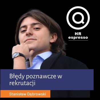 Stanisław Dąbrowski - Błędy poznawcze w rekrutacji - HR espresso - podcast - Jarzębowski Jarek