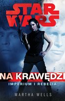 Star Wars. Na krawędzi. Imperium i Rebelia Wells Martha