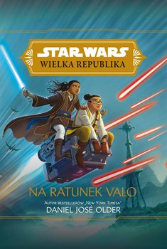 Star Wars. Wielka Republika. Na ratunek Valo. Disney - Older Daniel Jose