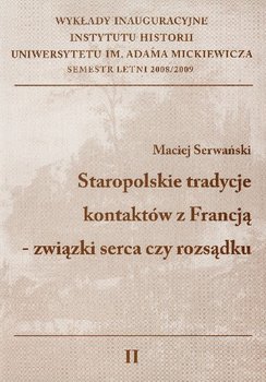 Staropolskie Tradycje Kontaktów z Francją Związki Serca czy Rozsądku - Serwański Maciej