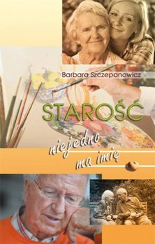 Starość niejedno ma imię - Szczepanowicz Barbara