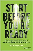 Start Before You're Ready: The Young Entrepreneur's Guide to Extraordinary Success in Work and Life - Spencer Mick