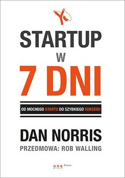 Startup w 7 dni. Od mocnego startu do szybkiego sukcesu - Norris Dan, Walling Rob