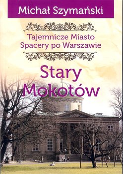 Stary Mokotów. Tajemnicze miasto. Spacery po Warszawie. Tom 8 - Szymański Michał