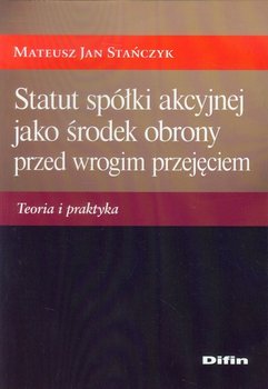 Statut spółki akcyjnej jako środek obrony przed wrogim przejęciem. Teoria i praktyka - Stańczyk Mateusz Jan