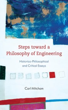 Steps toward a Philosophy of Engineering: Historico-Philosophical and Critical Essays - Carl Mitcham