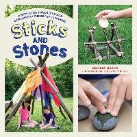 Sticks and Stones: A Kid's Guide to Building and Exploring in the Great Outdoors - Lennig Melissa