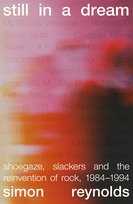Still in a Dream: Shoegaze, Slackers and the Reinvention of Rock, 1984–1994 Reynolds Simon