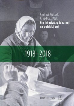 Sto lat władzy lokalnej na polskiej wsi 1918-2018 - Piasecki Andrzej, Ptak Arkadiusz