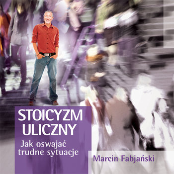 Stoicyzm uliczny. Jak oswajać trudne sytuacje - Fabjański Marcin