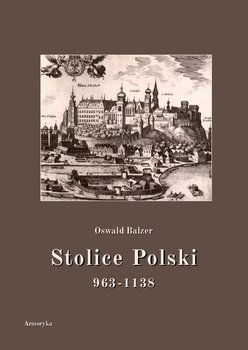 Stolice Polski. 963-1138 - Balzer Oswald