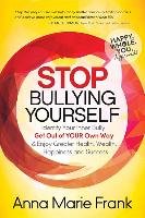 Stop Bullying Yourself!: Identify Your Inner Bully, Get Out of Your Own Way and Enjoy Greater Health, Wealth, Happiness and Success - Frank Anna Marie
