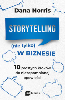 Storytelling (nie tylko) w biznesie. 10 prostych kroków do niezapomnianej opowieści - Norris Dana