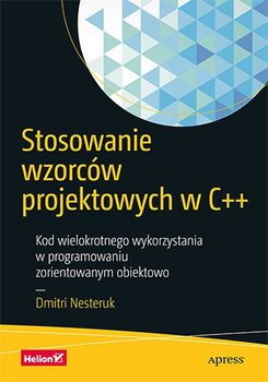 Stosowanie wzorców projektowych w C++. Kod wielokrotnego wykorzystania w programowaniu zorientowanym obiektowo - Nesteruk Dmitri