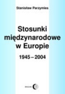 Stosunki Międzynarodowe w Europie 1945-2004 - Parzymies Stanisław