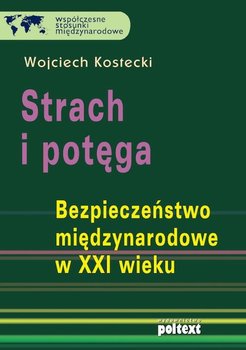 Strach i potęga. Bezpieczeństwo międzynarodowe w XXI wieku - Kostecki Wojciech