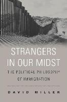 Strangers in Our Midst: The Political Philosophy of Immigration - Miller David